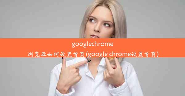 googlechrome浏览器如何设置首页(google chrome设置首页)