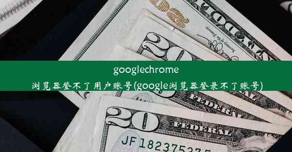 googlechrome浏览器登不了用户账号(google浏览器登录不了账号)