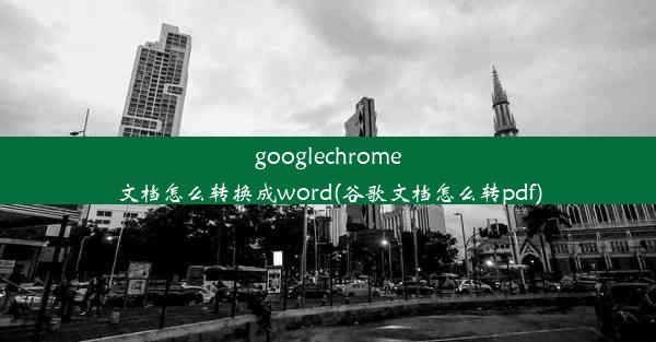 googlechrome文档怎么转换成word(谷歌文档怎么转pdf)