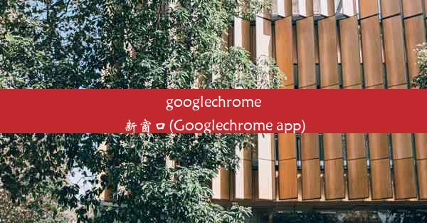 googlechrome新窗口(Googlechrome app)