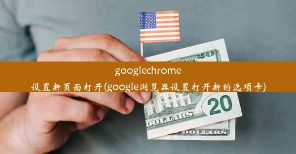 googlechrome设置新页面打开(google浏览器设置打开新的选项卡)