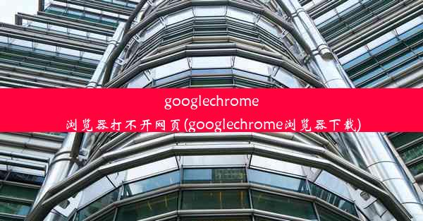 googlechrome浏览器打不开网页(googlechrome浏览器下载)