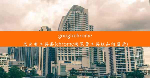 googlechrome怎么有工具条(chrome浏览器工具栏如何显示)