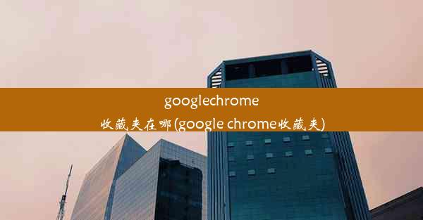 googlechrome收藏夹在哪(google chrome收藏夹)