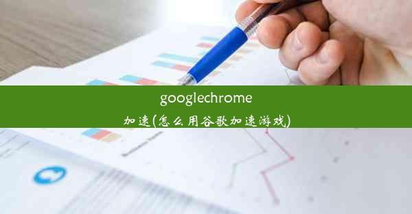 googlechrome加速(怎么用谷歌加速游戏)