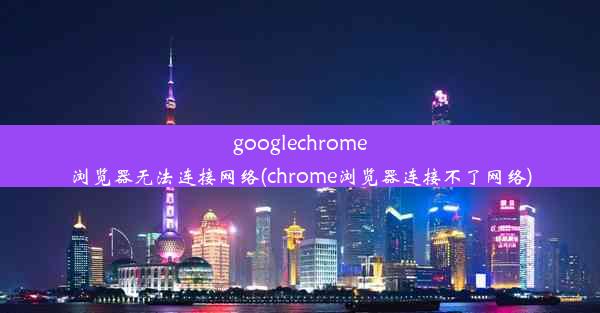 googlechrome浏览器无法连接网络(chrome浏览器连接不了网络)