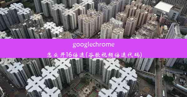 googlechrome怎么开16倍速(谷歌视频倍速代码)