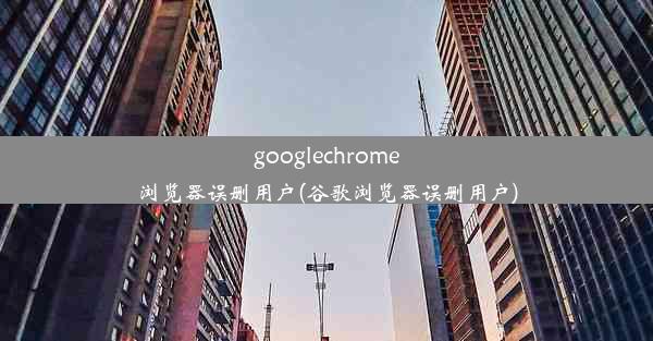 googlechrome浏览器误删用户(谷歌浏览器误删用户)