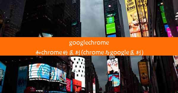 googlechrome和chrome的区别(chrome与google区别)