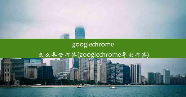 googlechrome怎么备份书签(googlechrome导出书签)