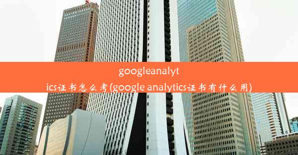 googleanalytics证书怎么考(google analytics证书有什么用)