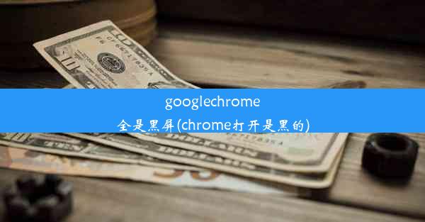 googlechrome全是黑屏(chrome打开是黑的)