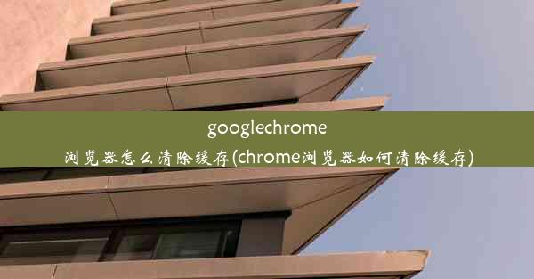 googlechrome浏览器怎么清除缓存(chrome浏览器如何清除缓存)