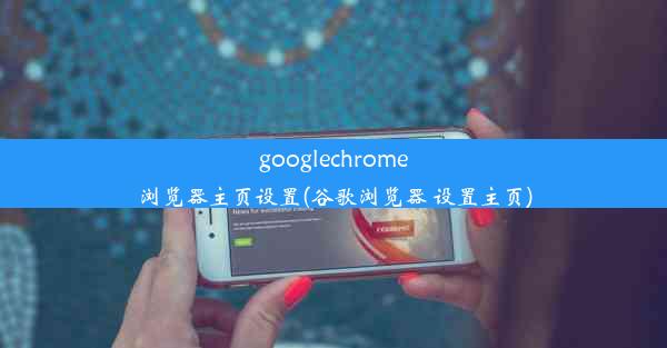 googlechrome浏览器主页设置(谷歌浏览器 设置主页)