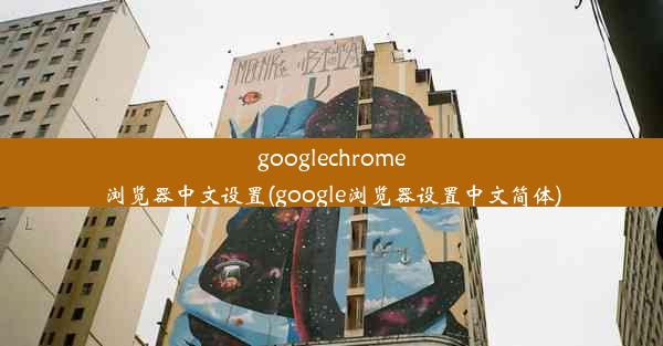 googlechrome浏览器中文设置(google浏览器设置中文简体)