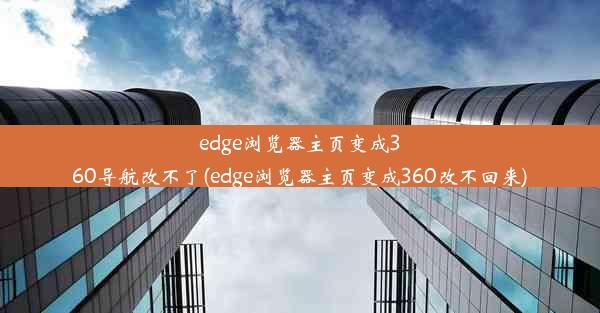 edge浏览器主页变成360导航改不了(edge浏览器主页变成360改不回来)