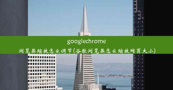 googlechrome浏览器缩放怎么调节(谷歌浏览器怎么缩放网页大小)