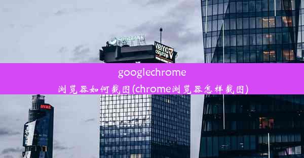 googlechrome浏览器如何截图(chrome浏览器怎样截图)