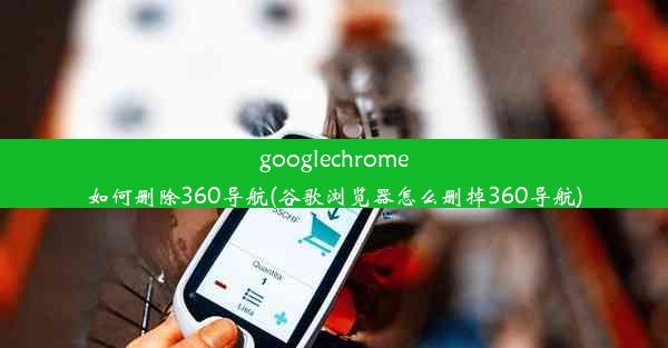 googlechrome如何删除360导航(谷歌浏览器怎么删掉360导航)