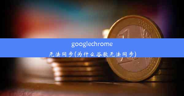 googlechrome无法同步(为什么谷歌无法同步)