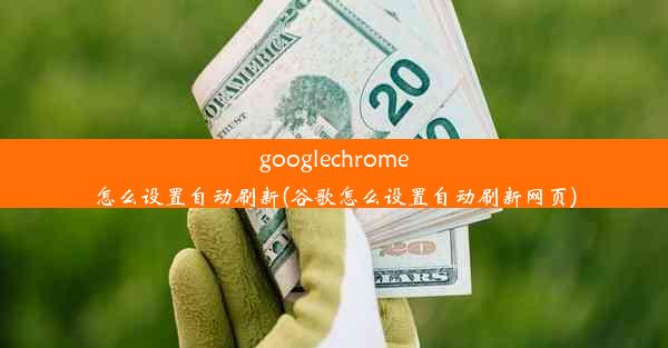 googlechrome怎么设置自动刷新(谷歌怎么设置自动刷新网页)