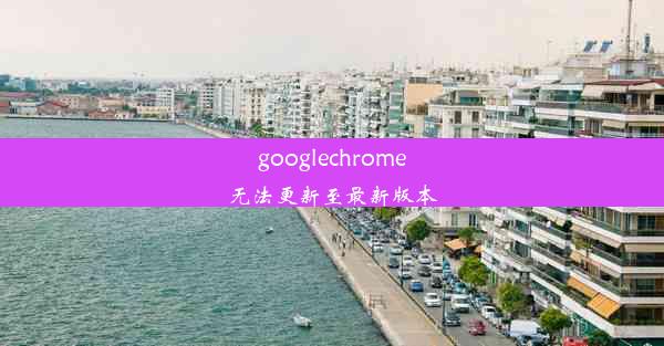 googlechrome无法更新至最新版本