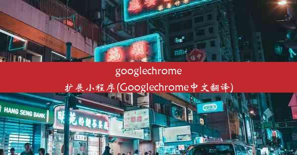 googlechrome扩展小程序(Googlechrome中文翻译)