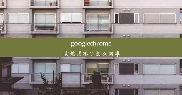 googlechrome突然用不了怎么回事