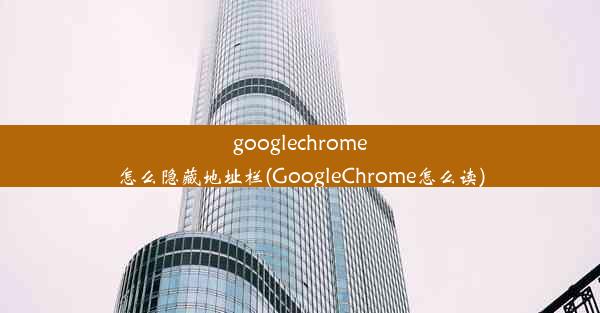 googlechrome怎么隐藏地址栏(GoogleChrome怎么读)