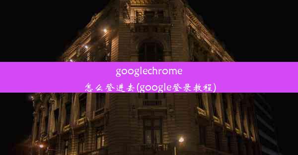 googlechrome怎么登进去(google登录教程)