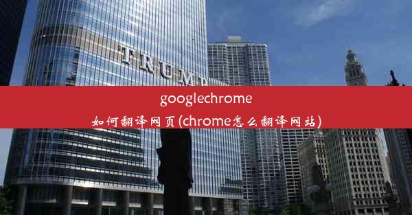 googlechrome如何翻译网页(chrome怎么翻译网站)