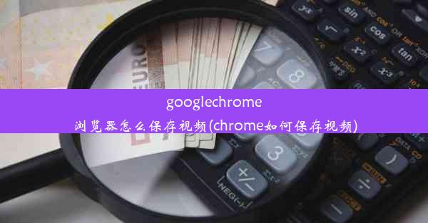 googlechrome浏览器怎么保存视频(chrome如何保存视频)