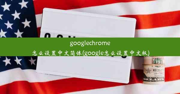 googlechrome怎么设置中文简体(google怎么设置中文版)