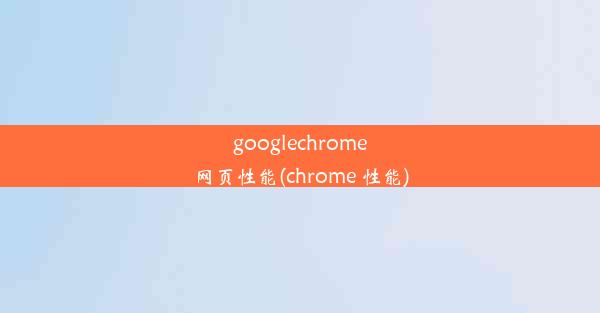 googlechrome网页性能(chrome 性能)