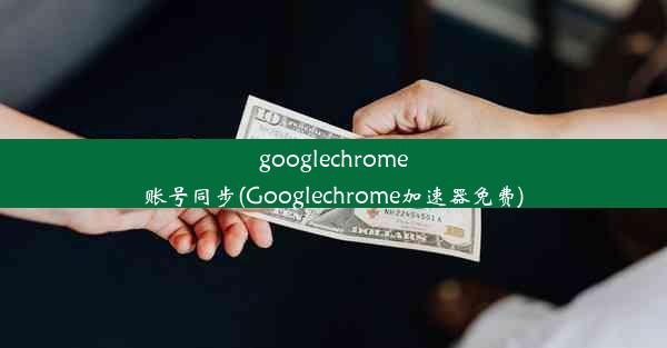 googlechrome账号同步(Googlechrome加速器免费)