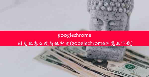 googlechrome浏览器怎么改简体中文(googlechrome浏览器下载)