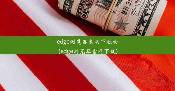 edge浏览器怎么下歌曲(edge浏览器官网下载)