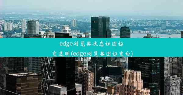 edge浏览器状态栏图标变透明(edge浏览器图标变白)