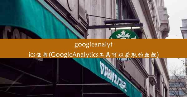 googleanalytics证书(GoogleAnalytics工具可以获取的数据)