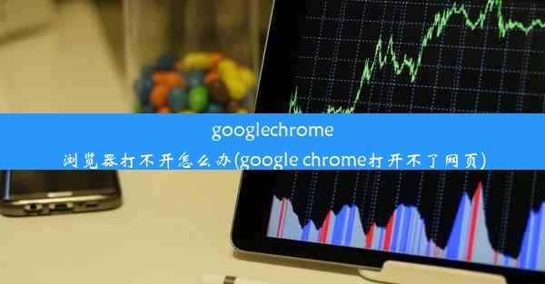 googlechrome浏览器打不开怎么办(google chrome打开不了网页)