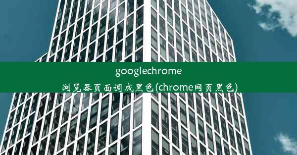 googlechrome浏览器页面调成黑色(chrome网页黑色)