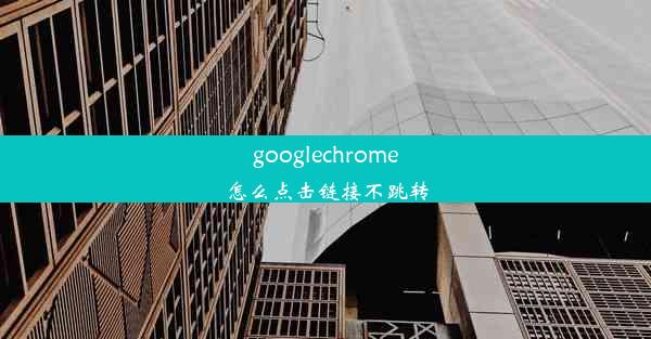 googlechrome怎么点击链接不跳转