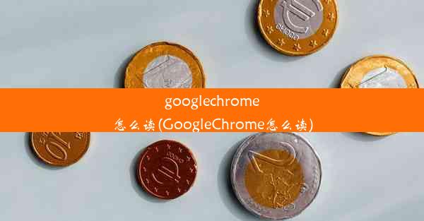 googlechrome怎么读(GoogleChrome怎么读)