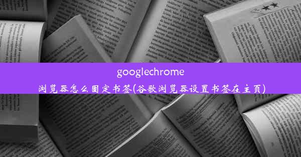 googlechrome浏览器怎么固定书签(谷歌浏览器设置书签在主页)