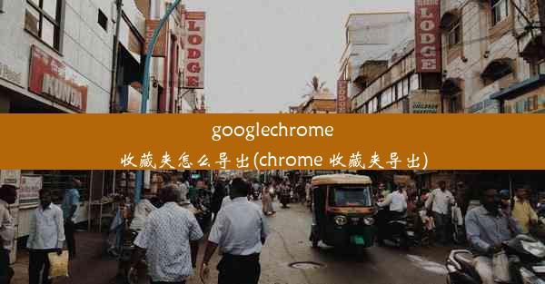 googlechrome收藏夹怎么导出(chrome 收藏夹导出)