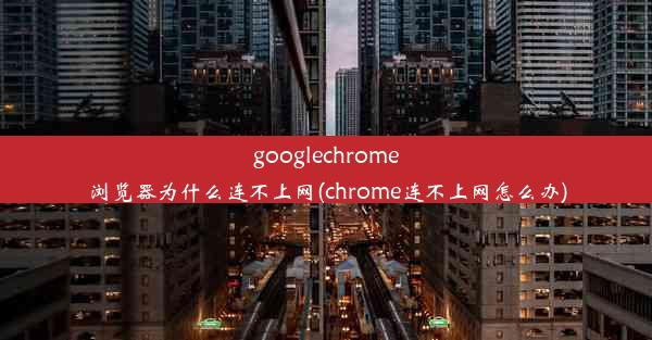 googlechrome浏览器为什么连不上网(chrome连不上网怎么办)