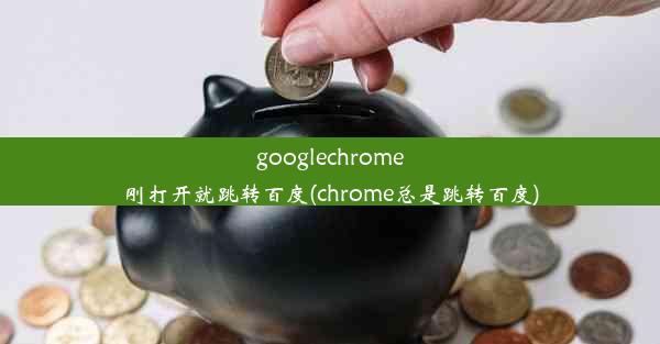 googlechrome刚打开就跳转百度(chrome总是跳转百度)