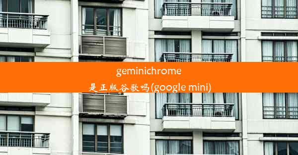 geminichrome是正版谷歌吗(google mini)