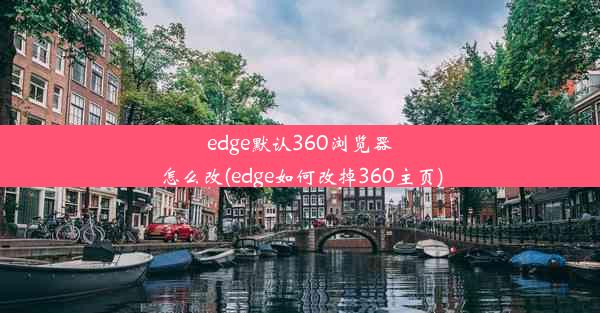 edge默认360浏览器怎么改(edge如何改掉360主页)