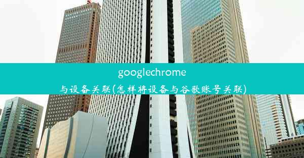 googlechrome与设备关联(怎样将设备与谷歌账号关联)